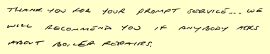 Thank you for your prompt service... we will recommend you if anybody asks about boiler repairs.