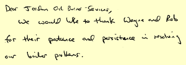 Dear Jordan Oil Burner Services. We would like to thank Wayne and Rob for their patience and persistence in resolving our boiler problems